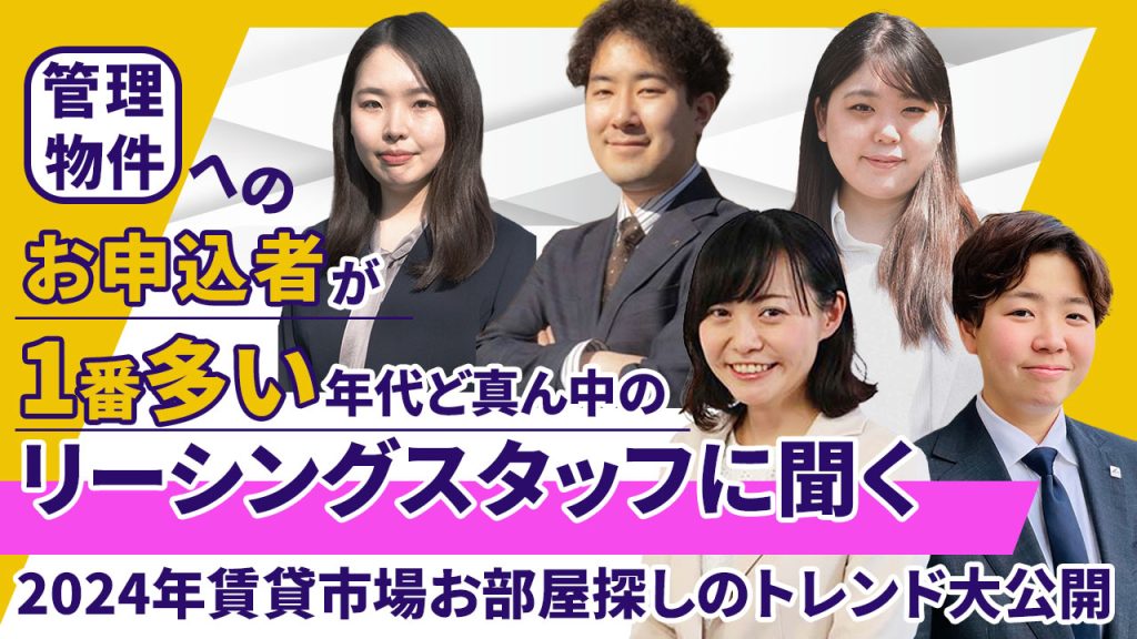 「管理物件へのお申込者1番多い年代ど真ん中の
リーシングスタッフに聞く、
2024年賃貸市場お部屋探しのトレンド大公開」