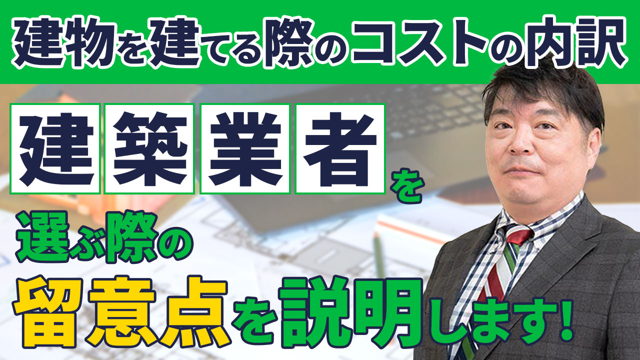 建物を建てる際のコストの内訳、建築業者を選ぶ 際の留意点を説明します