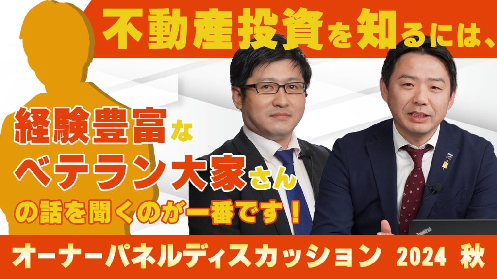 不動産投資を知るには、経験豊富なベテラン大家さんの話を
聞くのが一番です！
「オーナーパネルディスカッション 2024 秋」