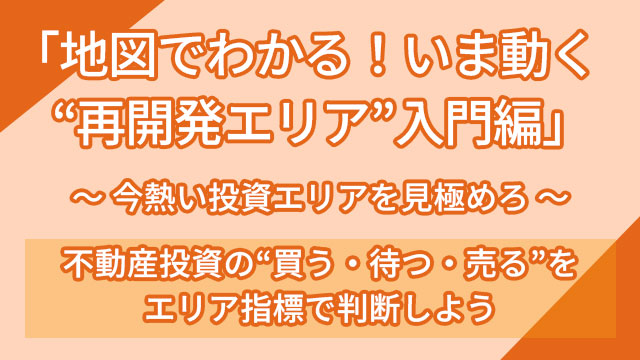 「地図でわかる！いま動く“再開発エリア”入門編」