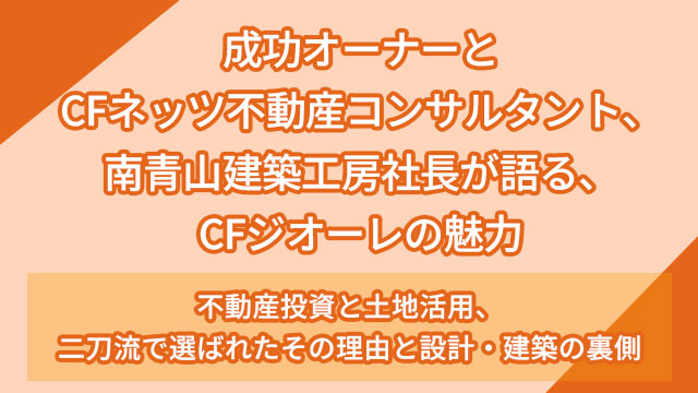 成功オーナーとCFネッツ不動産コンサルタント、南青山建築工房社長が語る、CFジオーレの魅力