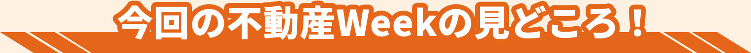 今回のCFネッツ不動産ＷWeekの見どころ