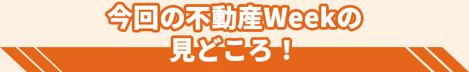 今回のCFネッツ不動産ＷWeekの見どころ