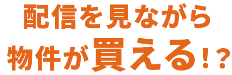 配信を見ながら物件が買える！？