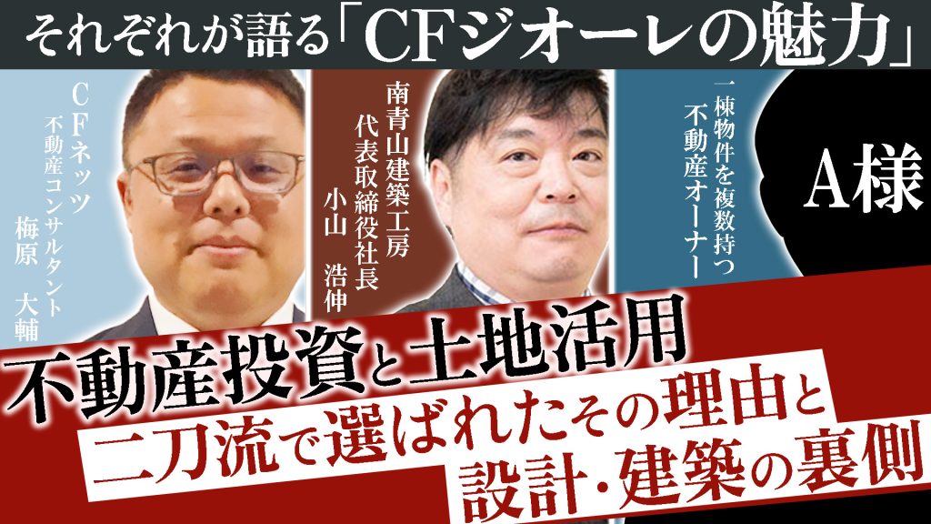 成功オーナーとCFネッツ不動産コンサルタント、南青山建築工房社長が語る、『CFジオーレの魅力』不動産投資と土地活用、二刀流で選ばれたその理由と設計・建築の裏側