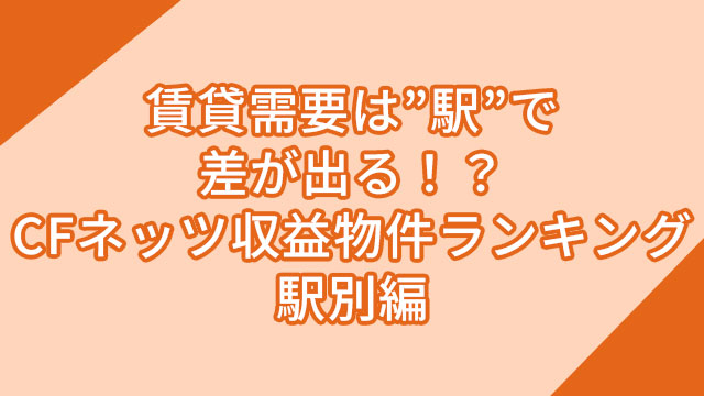 「CFネッツ収益物件ランキング　駅別編」